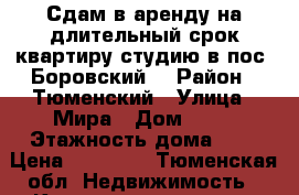 Сдам в аренду на длительный срок квартиру студию в пос. Боровский. › Район ­ Тюменский › Улица ­ Мира › Дом ­ 19 › Этажность дома ­ 5 › Цена ­ 13 000 - Тюменская обл. Недвижимость » Квартиры аренда   . Тюменская обл.